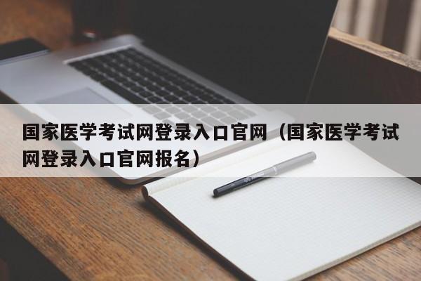 国家医学考试网登录入口官网（国家医学考试网登录入口官网报名）