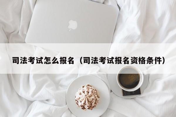 司法考试怎么报名（司法考试报名资格条件）