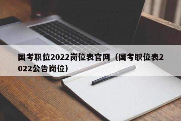 国考职位2022岗位表官网（国考职位表2022公告岗位）