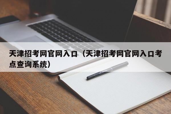 天津招考网官网入口（天津招考网官网入口考点查询系统）