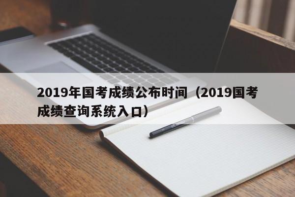 2019年国考成绩公布时间（2019国考成绩查询系统入口）