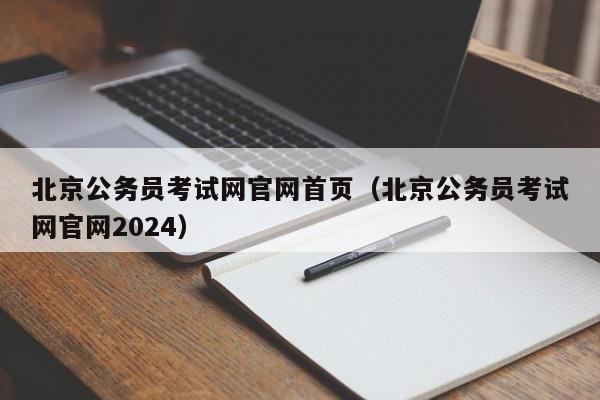 北京公务员考试网官网首页（北京公务员考试网官网2024）