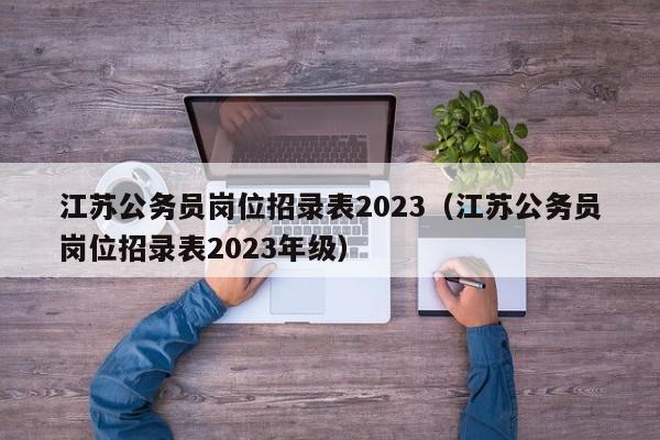 江苏公务员岗位招录表2023（江苏公务员岗位招录表2023年级）