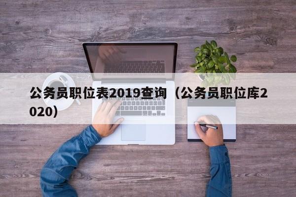 公务员职位表2019查询（公务员职位库2020）