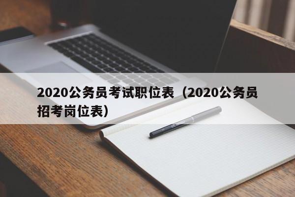 2020公务员考试职位表（2020公务员招考岗位表）